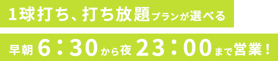 1球打ち、打ち放題プランが選べる 早朝6:30から夜23:00まで営業！